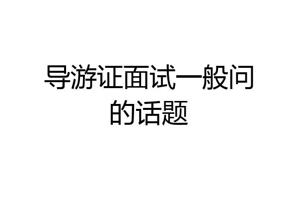 导游证面试一般问的话题