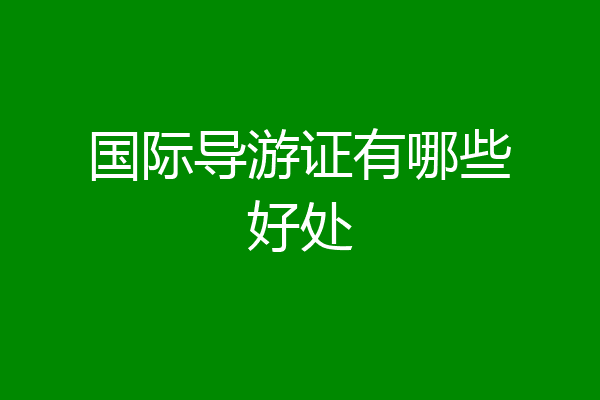 国际导游证有哪些好处