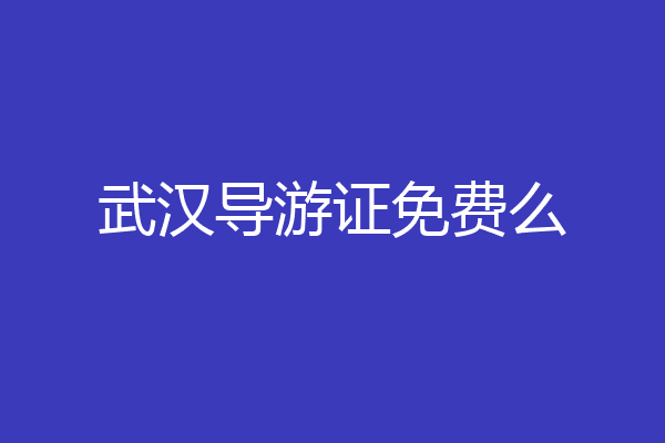 武汉导游证免费么