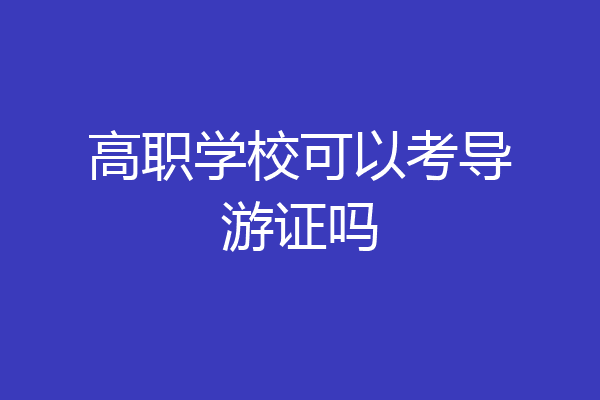 高职学校可以考导游证吗