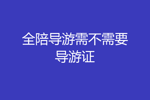 全陪导游需不需要导游证
