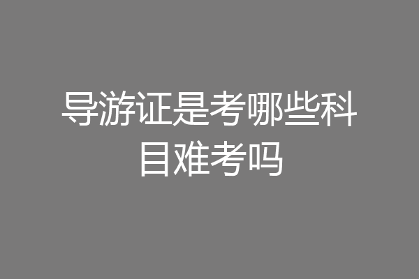导游证是考哪些科目难考吗