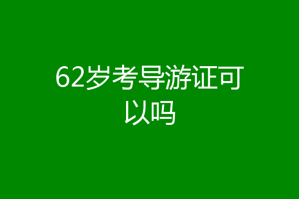 62岁考导游证可以吗