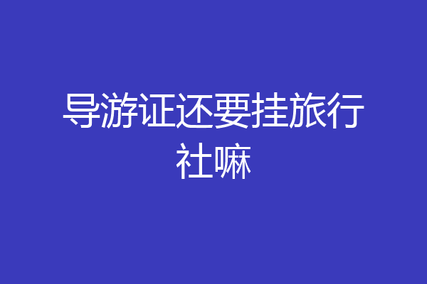 导游证还要挂旅行社嘛