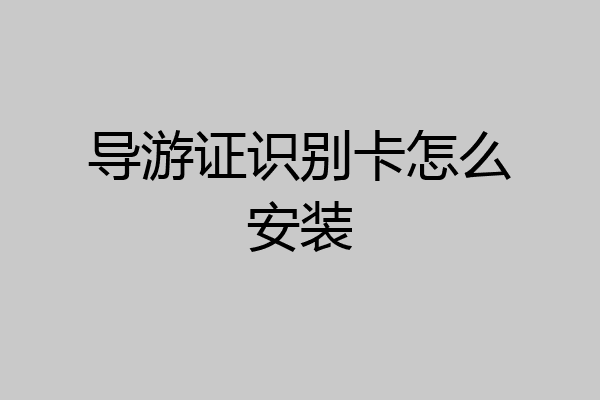导游证识别卡怎么安装