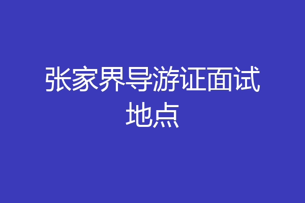 张家界导游证面试地点