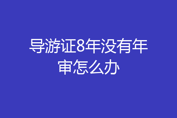 导游证8年没有年审怎么办