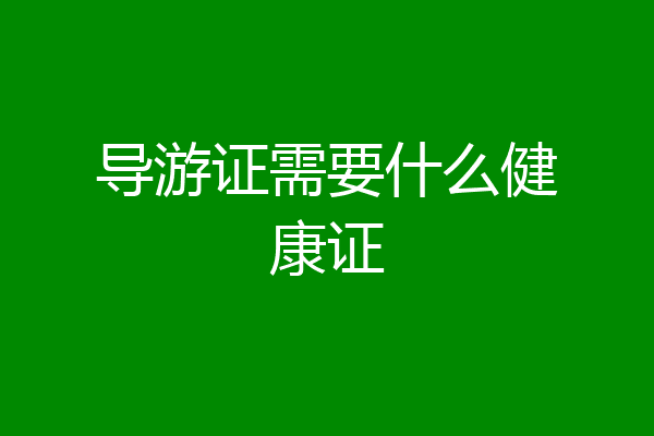 导游证需要什么健康证