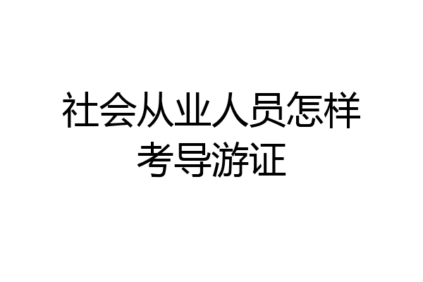 社会从业人员怎样考导游证