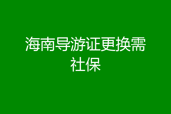 海南导游证更换需社保