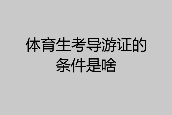 体育生考导游证的条件是啥