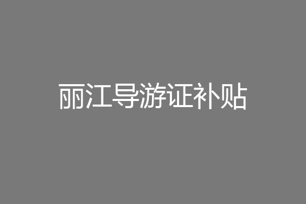 丽江导游证补贴