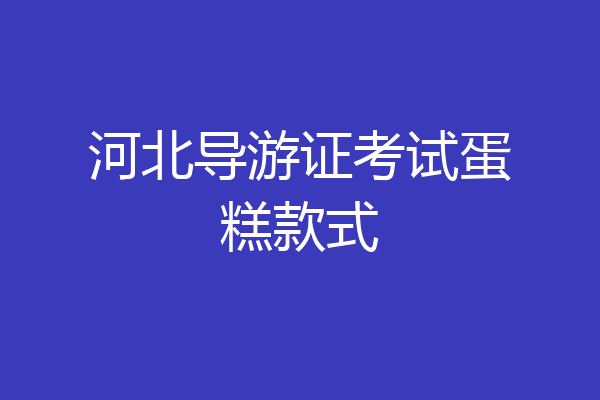 河北导游证考试蛋糕款式