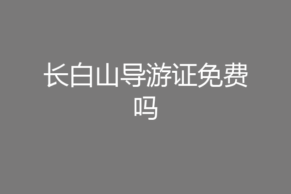 长白山导游证免费吗