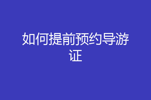 如何提前预约导游证