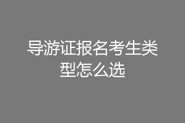 导游证报名考生类型怎么选