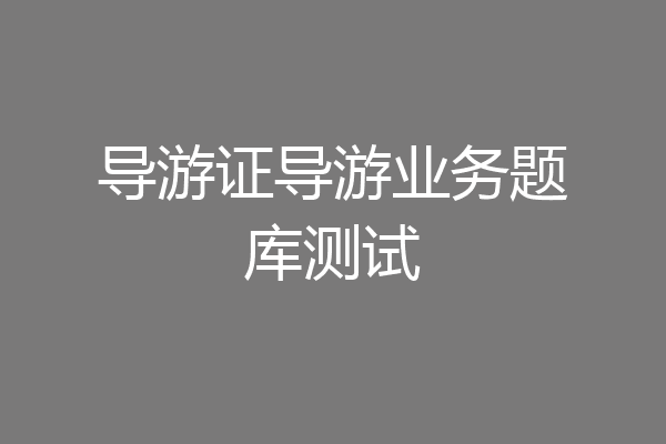 导游证导游业务题库测试