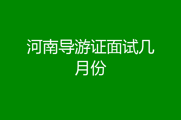 河南导游证面试几月份