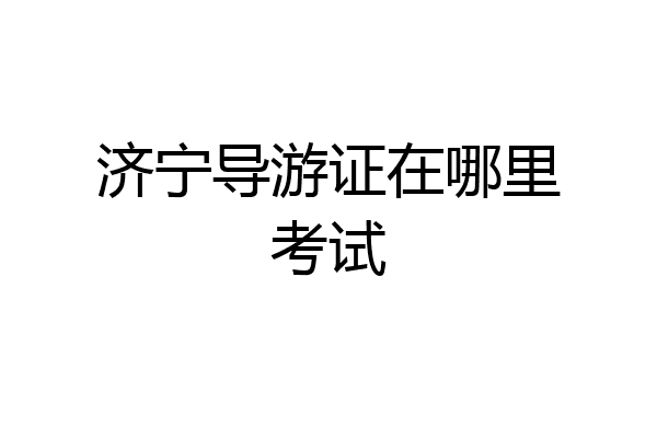 济宁导游证在哪里考试