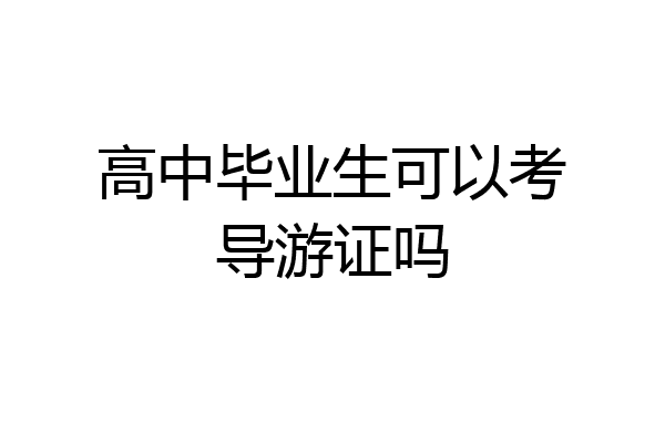 高中毕业生可以考导游证吗