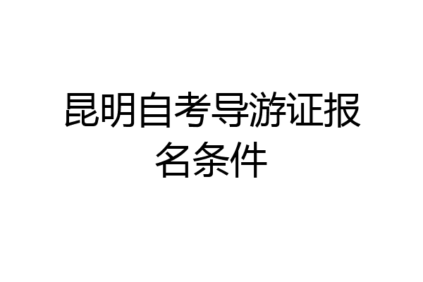 昆明自考导游证报名条件