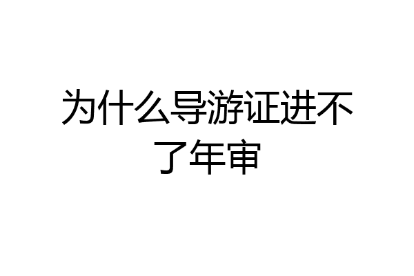 为什么导游证进不了年审