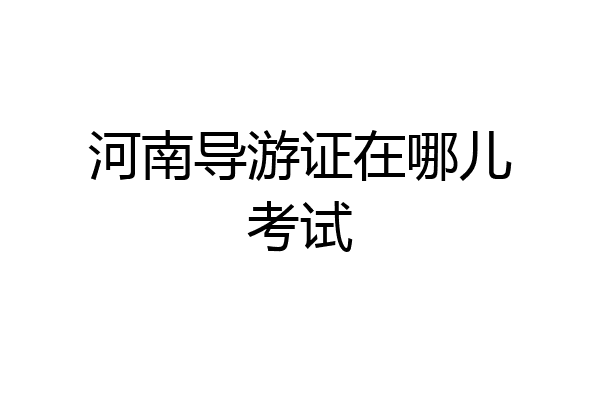 河南导游证在哪儿考试