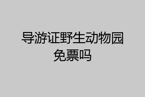 导游证野生动物园免票吗