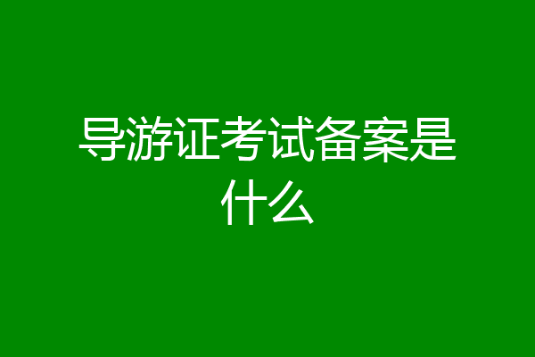 导游证考试备案是什么