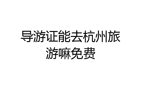 导游证能去杭州旅游嘛免费
