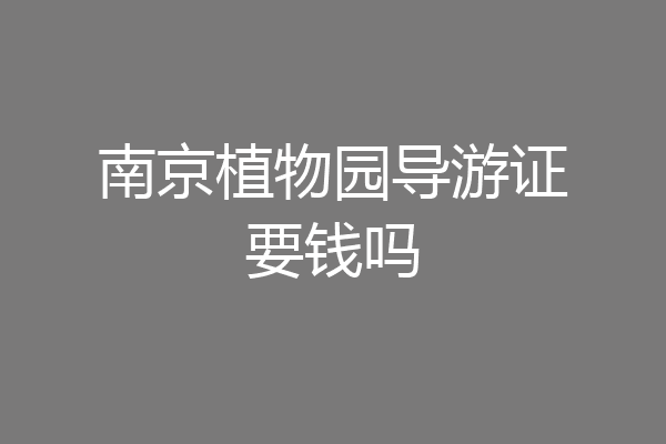 南京植物园导游证要钱吗