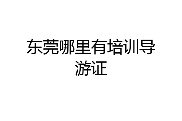 东莞哪里有培训导游证