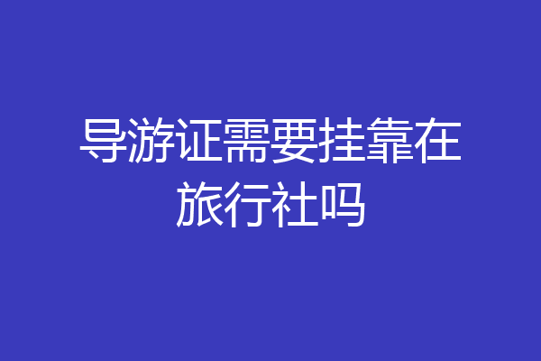 导游证需要挂靠在旅行社吗