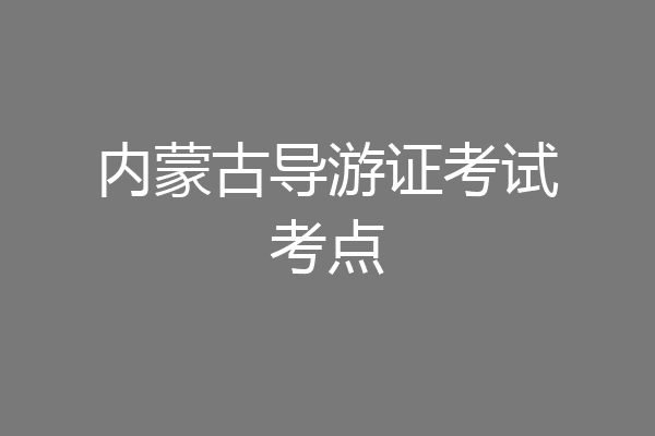 内蒙古导游证考试考点