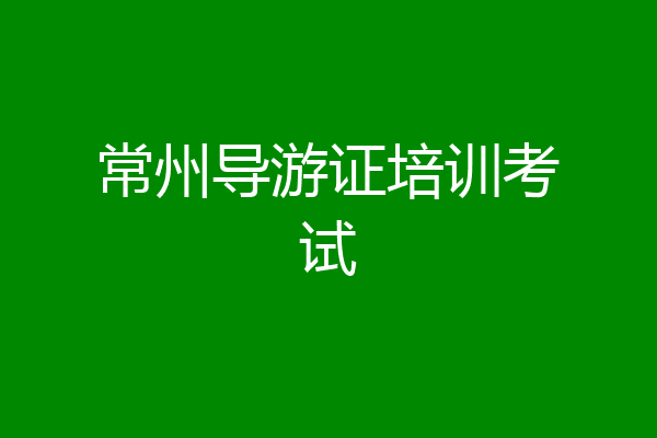 常州导游证培训考试