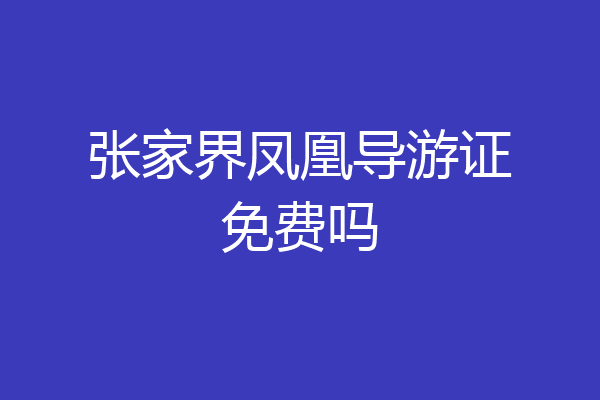 张家界凤凰导游证免费吗