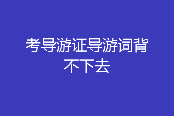 考导游证导游词背不下去