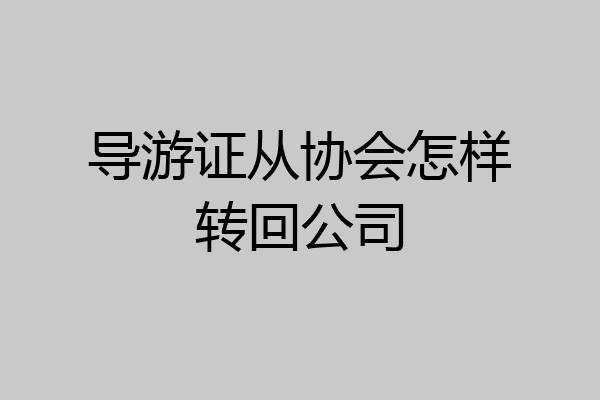 导游证从协会怎样转回公司