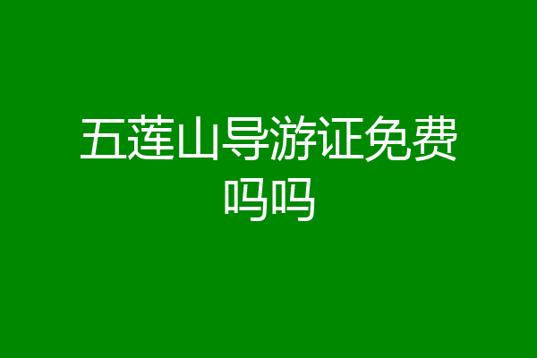 五莲山导游证免费吗吗