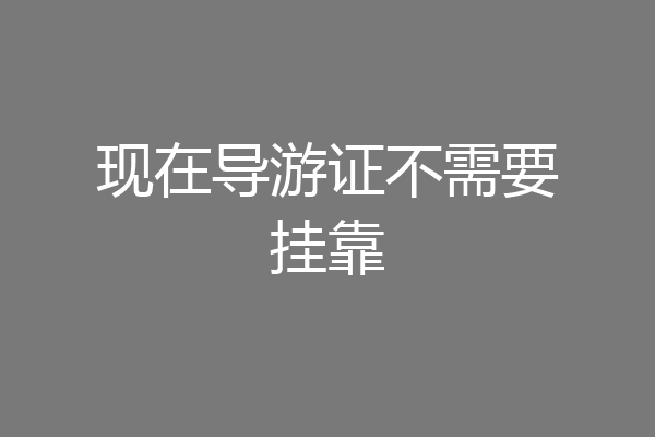 现在导游证不需要挂靠