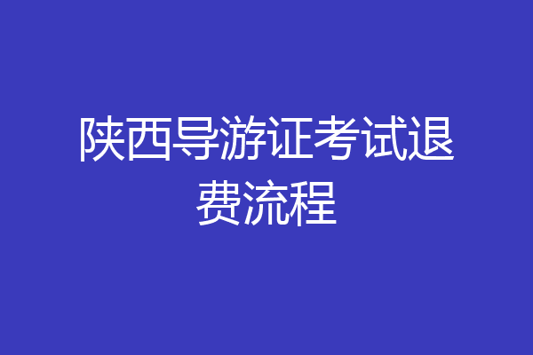陕西导游证考试退费流程