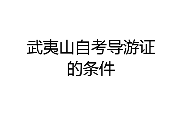 武夷山自考导游证的条件
