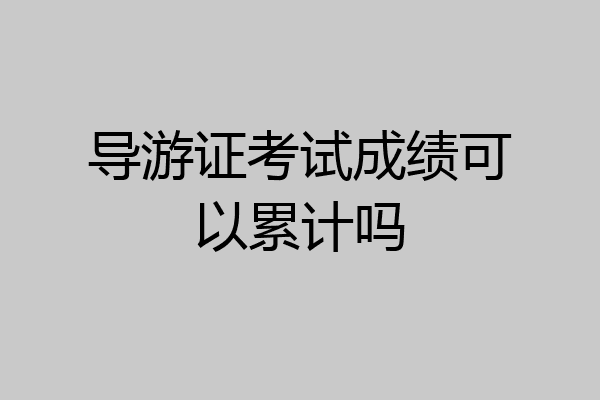 导游证考试成绩可以累计吗