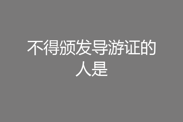 不得颁发导游证的人是