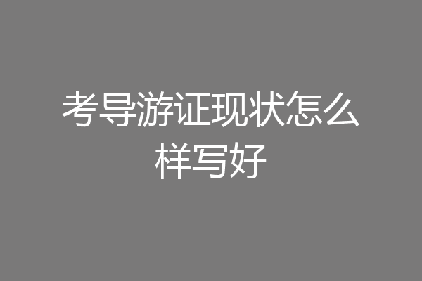 考导游证现状怎么样写好