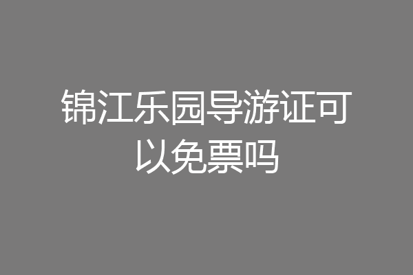 锦江乐园导游证可以免票吗