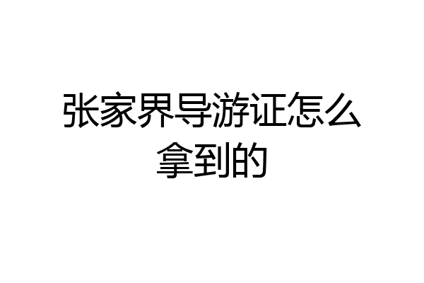 张家界导游证怎么拿到的