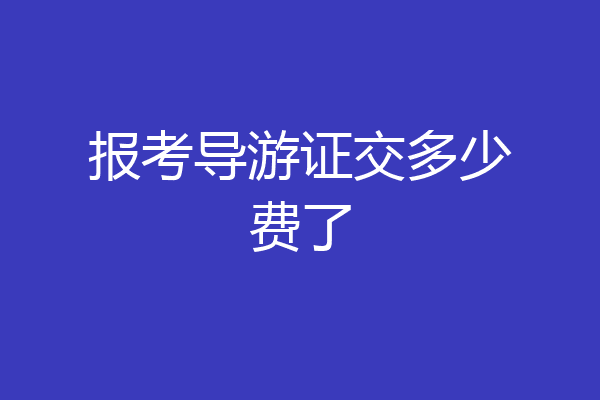 报考导游证交多少费了