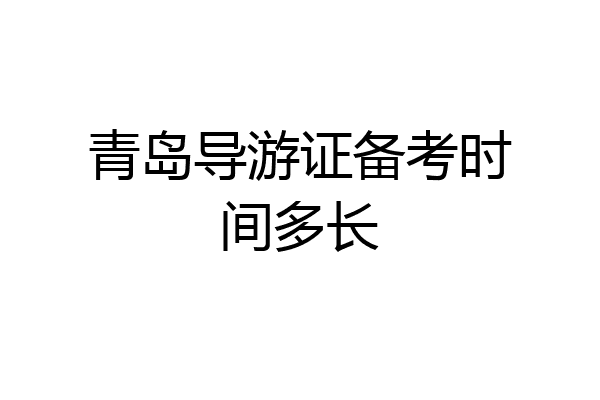 青岛导游证备考时间多长
