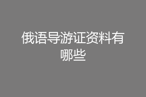 俄语导游证资料有哪些